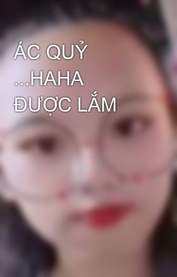 ÁC QUỶ ...HAHA ĐƯỢC LẮM 