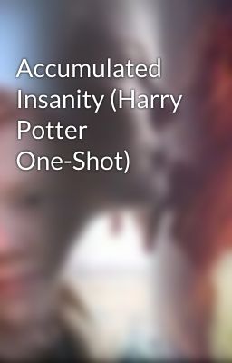 Accumulated Insanity (Harry Potter One-Shot)