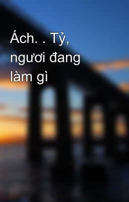 Ách. . Tỷ, ngươi đang làm gì