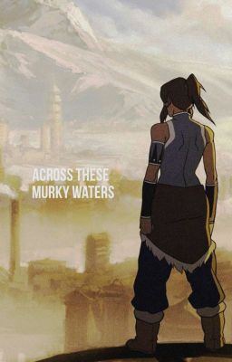 ACROSS THESE MURKY WATERS ༄ legend of korra