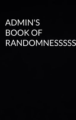 ADMIN'S BOOK OF RANDOMNESSSSSSS