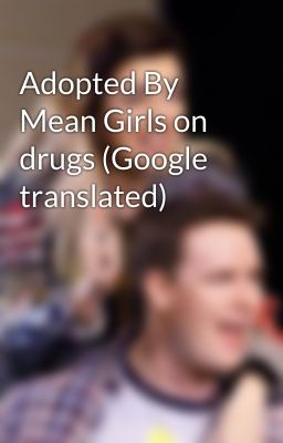 Adopted By Mean Girls on drugs (Google translated)