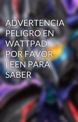 ADVERTENCIA PELIGRO EN WATTPAD POR FAVOR LEEN PARA SABER 