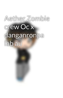 Aether Zombie crew Oc x danganronpa lab au