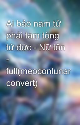 Ai bảo nam tử phải tam tòng tứ đức - Nữ tôn - full(meoconlunar convert)