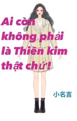 AI CÒN KHÔNG PHẢI LÀ THIÊN KIM THẬT CHỨ!