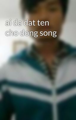 ai da dat ten cho dong song