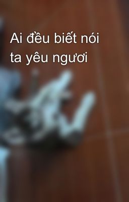 Ai đều biết nói ta yêu ngươi