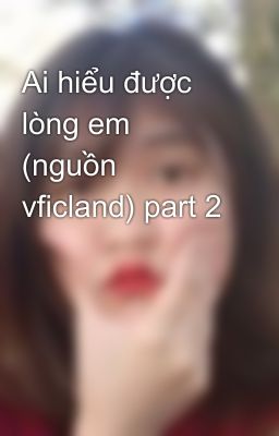 Ai hiểu được lòng em (nguồn vficland) part 2