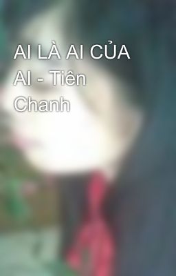 AI LÀ AI CỦA AI - Tiên Chanh