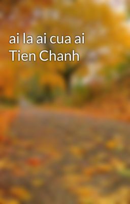 ai la ai cua ai Tien Chanh