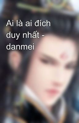 Ai là ai đích duy nhất - danmei