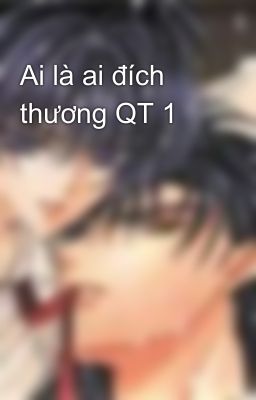 Ai là ai đích thương QT 1