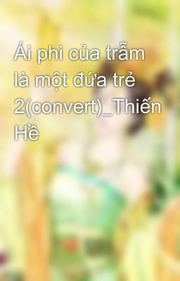 Ái phi của trẫm là một đứa trẻ 2(convert)_Thiến Hề