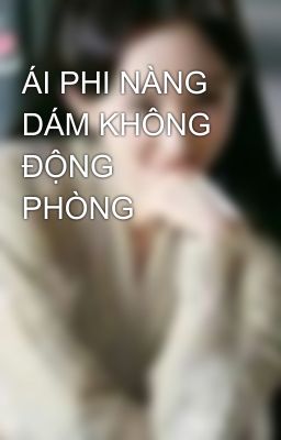 ÁI PHI NÀNG DÁM KHÔNG ĐỘNG PHÒNG