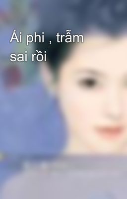 Ái phi , trẫm sai rồi