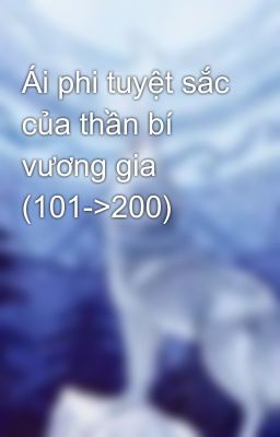 Ái phi tuyệt sắc của thần bí vương gia (101->200)