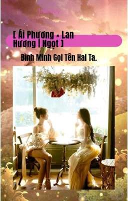 [ Ái Phương × Lan Hương | Ngọt ] Bình Minh Gọi Tên Hai Ta. 