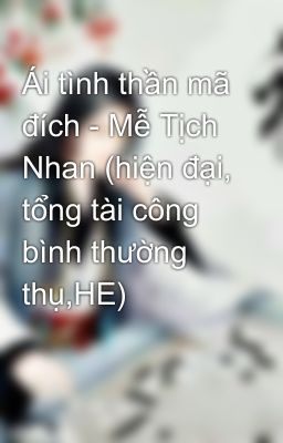 Ái tình thần mã đích - Mễ Tịch Nhan (hiện đại, tổng tài công bình thường thụ,HE)