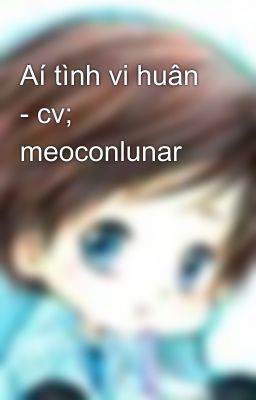 Aí tình vi huân - cv; meoconlunar