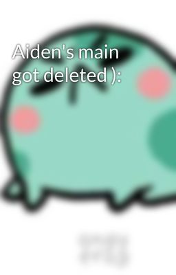 Aiden's main got deleted ):