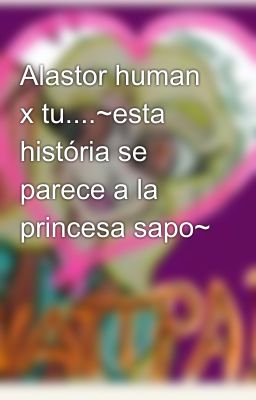 Alastor human x tu....~esta história se parece a la princesa sapo~