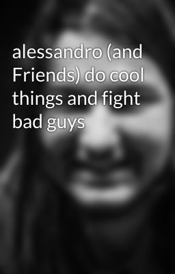 alessandro (and Friends) do cool things and fight bad guys