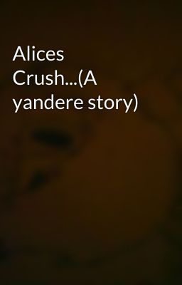 Alices Crush...(A yandere story)