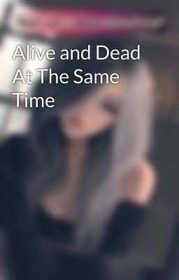 Alive and Dead At The Same Time