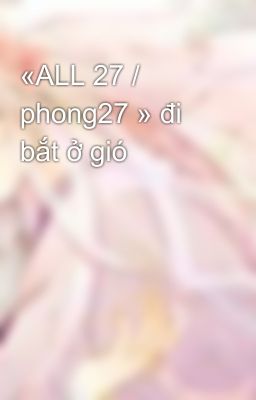 «ALL 27 / phong27 » đi bắt ở gió