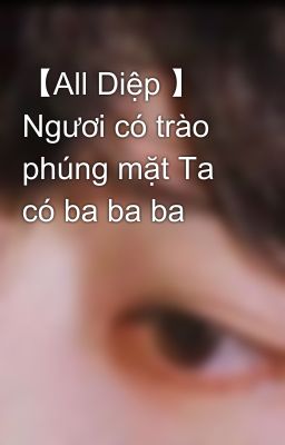 【All Diệp 】 Ngươi có trào phúng mặt Ta có ba ba ba