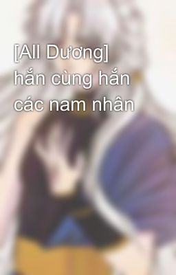 [All Dương] hắn cùng hắn các nam nhân