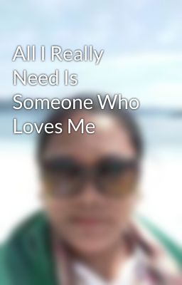 All I Really Need Is Someone Who Loves Me