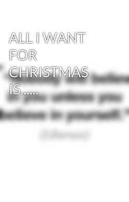 ALL I WANT FOR CHRISTMAS IS......