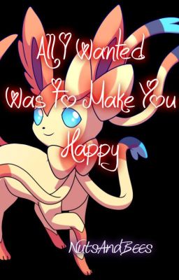 All I Wanted Was To Make You Happy - A Pokemon One-shot