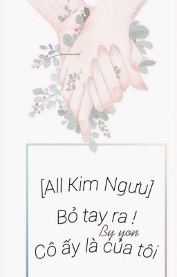 (All Kim Ngưu) Bỏ tay ra ! Cô ấy là của tôi - Hoàn