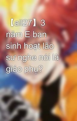 【all27】 3 năm E ban sinh hoạt lão sư nghe nói là giáo phụ?