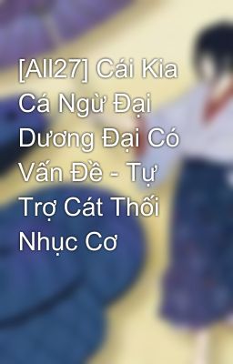 [All27] Cái Kia Cá Ngừ Đại Dương Đại Có Vấn Đề - Tự Trợ Cát Thối Nhục Cơ