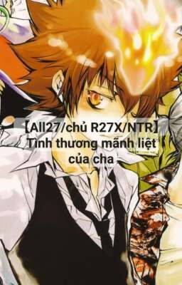 【All27/chủ R27X/NTR】Tình thương mãnh liệt của cha