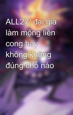 ALL27/ đại gia làm mộng liền cong hay không không đúng chỗ nào