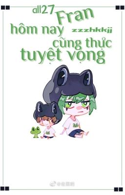 【all27】《 Fran hôm nay cũng thực tuyệt vọng 》