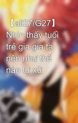 【all27/G27】 Nhìn thấy tuổi trẻ gia gia ta nên như thế nào tự xử