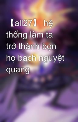 【all27】 hệ thống làm ta trở thành bọn họ bạch nguyệt quang