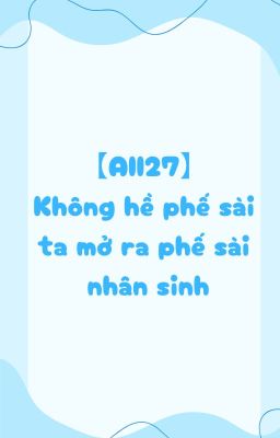 【All27】 Không hề phế sài ta mở ra phế sài nhân sinh