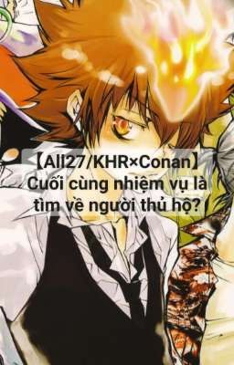 【All27/KHR×Conan】Cuối cùng nhiệm vụ là tìm về người thủ hộ?