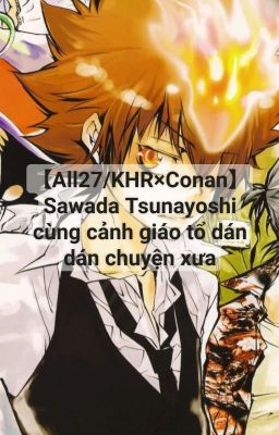 【All27/KHR×Conan】Sawada Tsunayoshi cùng cảnh giáo tổ dán dán chuyện xưa