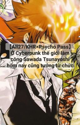 【All27/KHR×Psycho Pass】Ở Cyberpunk thế giới Sawada Tsunayoshi tưởng từ chức