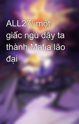 ALL27/ một giấc ngủ dậy ta thành Mafia lão đại