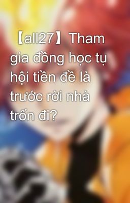 【all27】Tham gia đồng học tụ hội tiền đề là trước rời nhà trốn đi?