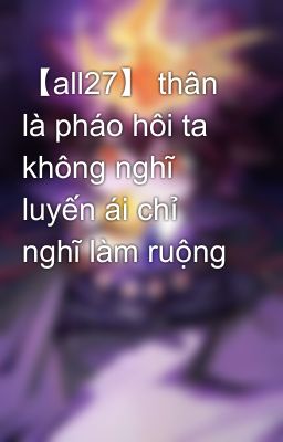 【all27】 thân là pháo hôi ta không nghĩ luyến ái chỉ nghĩ làm ruộng